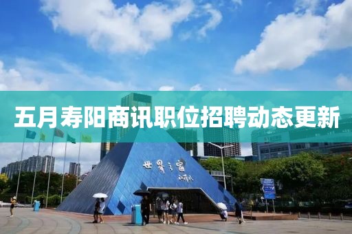 五月壽陽(yáng)商訊職位招聘動(dòng)態(tài)更新